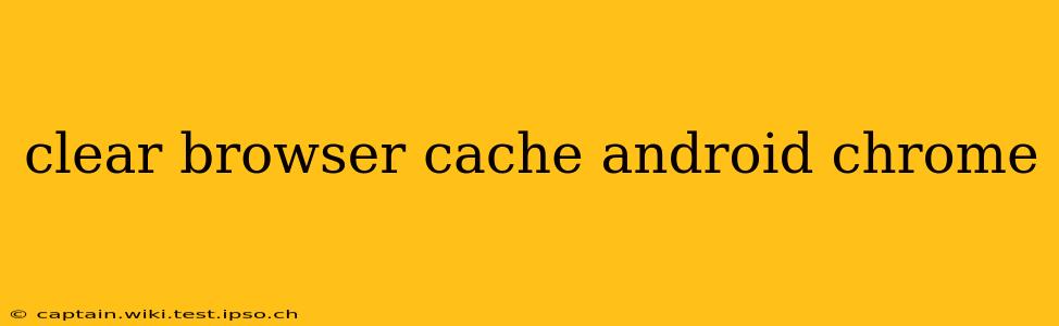 clear browser cache android chrome