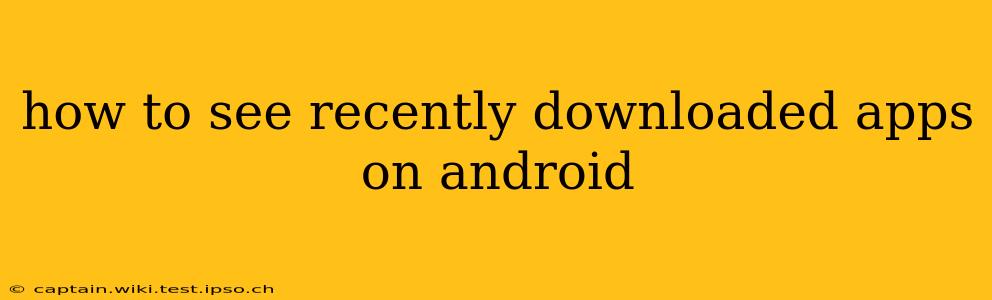 how to see recently downloaded apps on android